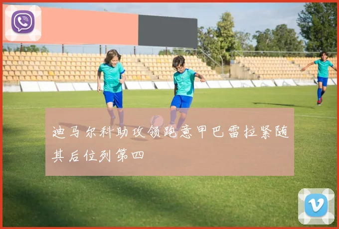 迪马尔科助攻领跑意甲巴雷拉紧随其后位列第四