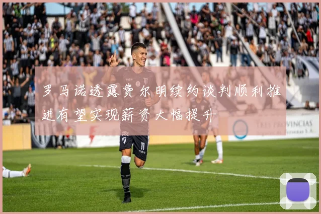 罗马诺透露费尔明续约谈判顺利推进有望实现薪资大幅提升