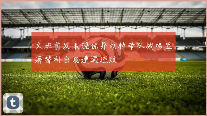 文班首发表现优异切特带队战绩显著替补出场遭遇连败