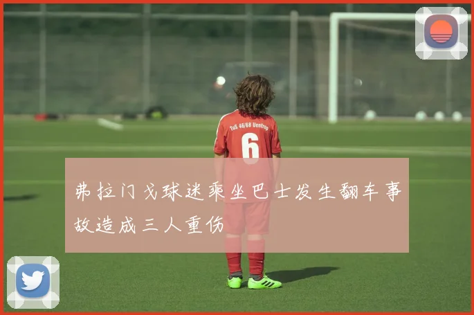 弗拉门戈球迷乘坐巴士发生翻车事故造成三人重伤