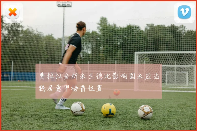 费拉拉分析米兰德比影响国米应当稳居意甲榜首位置