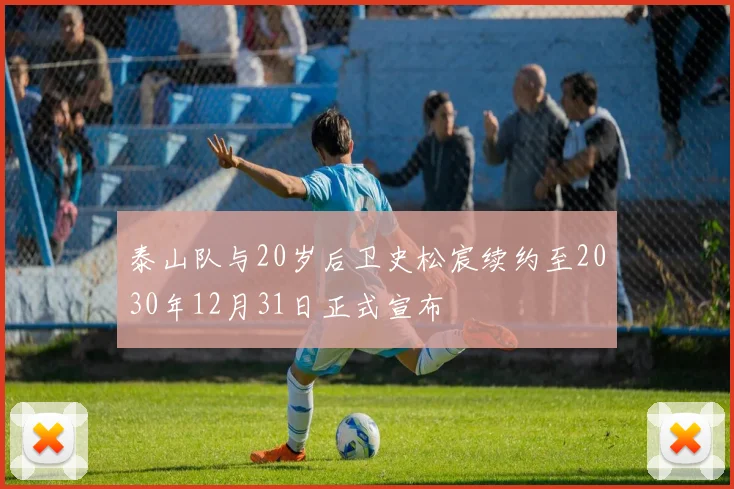 泰山队与20岁后卫史松宸续约至2030年12月31日正式宣布