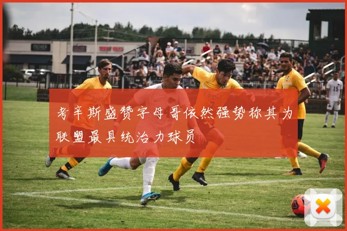 考辛斯盛赞字母哥依然强势称其为联盟最具统治力球员