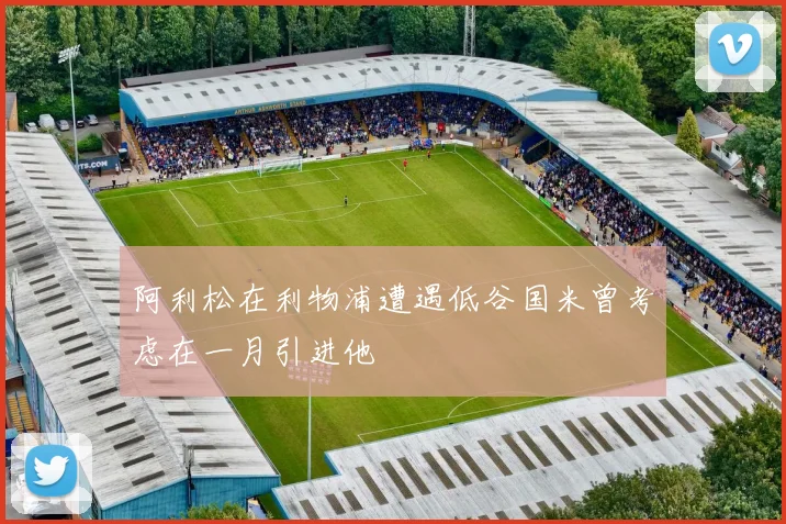 阿利松在利物浦遭遇低谷国米曾考虑在一月引进他