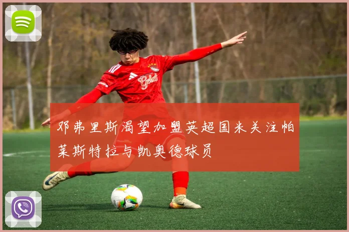 邓弗里斯渴望加盟英超国米关注帕莱斯特拉与凯奥德球员