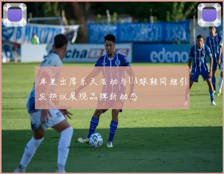 库里出席乐天活动与UA球鞋同框引发热议展现品牌新动态