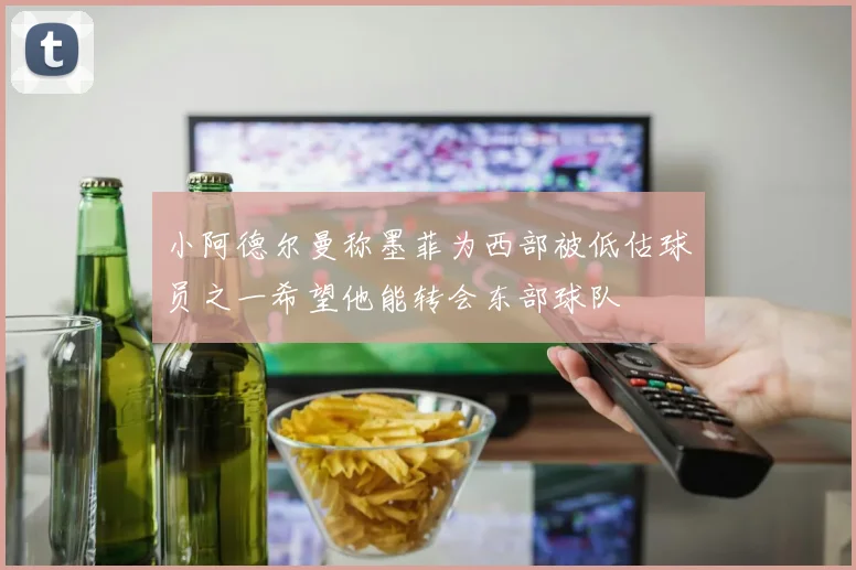 小阿德尔曼称墨菲为西部被低估球员之一希望他能转会东部球队