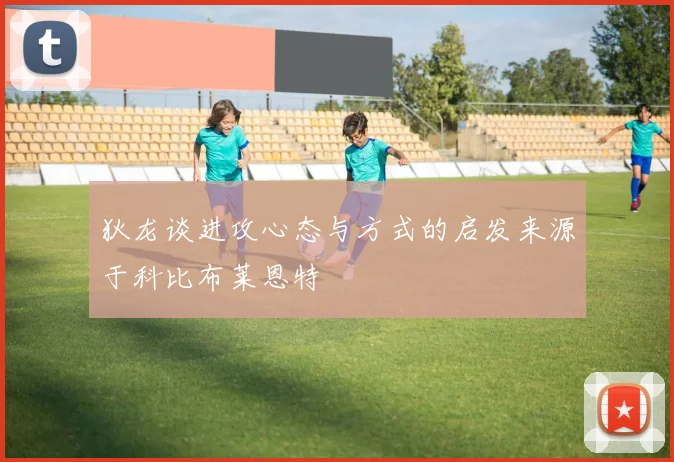 狄龙谈进攻心态与方式的启发来源于科比布莱恩特