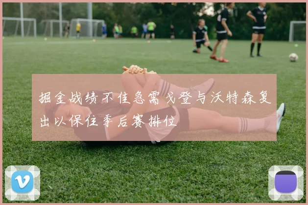 掘金战绩不佳急需戈登与沃特森复出以保住季后赛排位