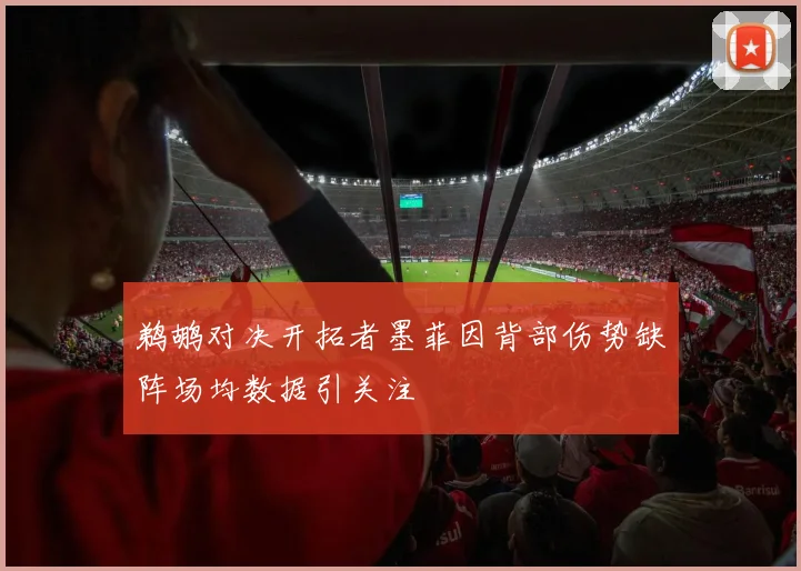 鹈鹕对决开拓者墨菲因背部伤势缺阵场均数据引关注