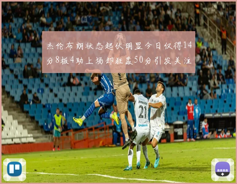 杰伦布朗状态起伏明显今日仅得14分8板4助上场却狂轰50分引发关注