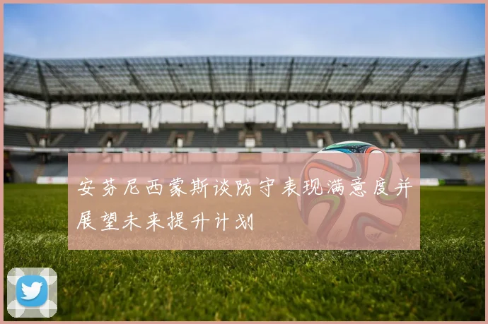 安芬尼西蒙斯谈防守表现满意度并展望未来提升计划