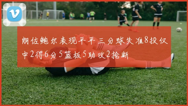 朗佐鲍尔表现平平三分球失准8投仅中2得6分5篮板5助攻2抢断