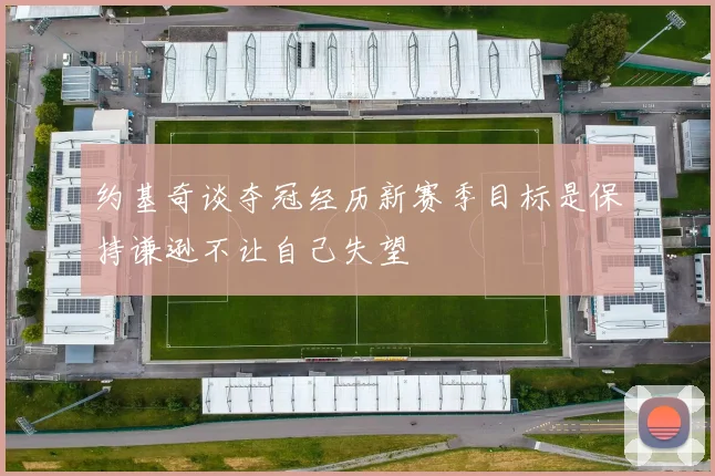 约基奇谈夺冠经历新赛季目标是保持谦逊不让自己失望
