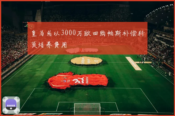 皇马或以3000万欧回购帕斯补偿科莫培养费用