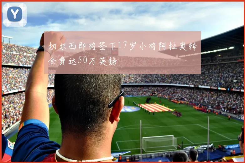 切尔西即将签下17岁小将阿拉奥转会费达50万英镑